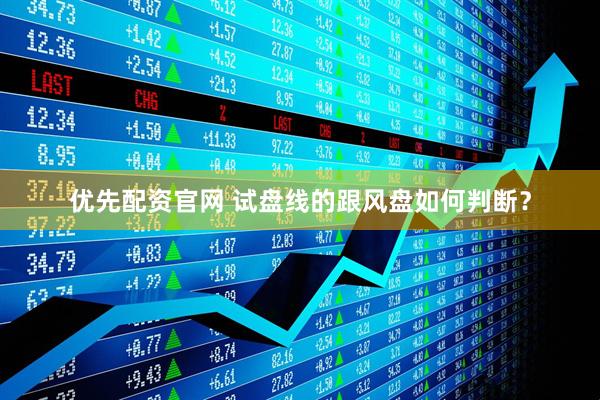 优先配资官网 试盘线的跟风盘如何判断？