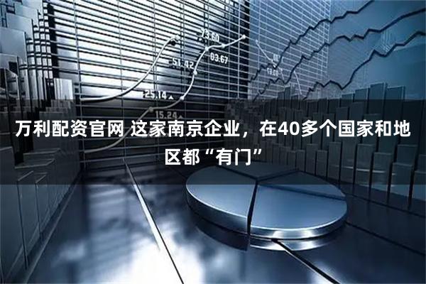 万利配资官网 这家南京企业，在40多个国家和地区都“有门”
