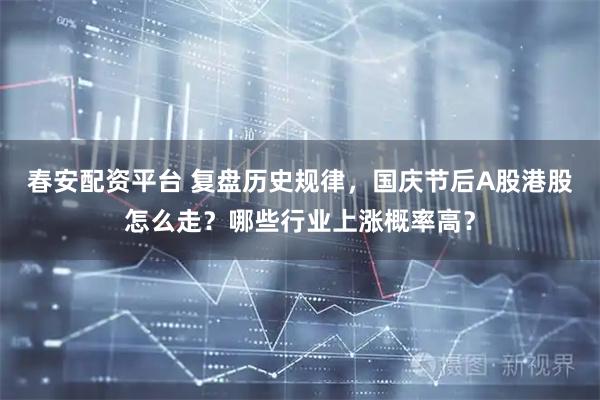 春安配资平台 复盘历史规律，国庆节后A股港股怎么走？哪些行业上涨概率高？