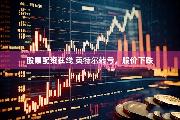 股票配资在线 英特尔转亏，股价下跌